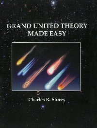 GRAND UNIFIED THEORY MADE EASY - Charles R. Storey