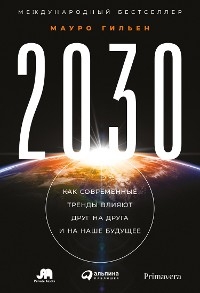 2030: Как современные тренды влияют друг на друга и на наше будущее - Мауро Гильен