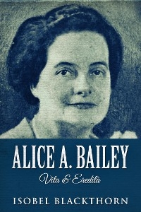 Alice A. Bailey - Vita & Eredit&agrave; - Isobel Blackthorn