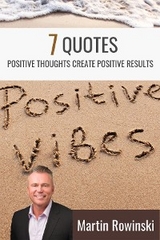 7 Quotes - Positive Thoughts Create Positive Results - Martin Rowinski