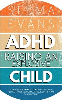 ADHD Raising an Explosive Child - Selma Evans