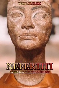 Nefertiti: la Regina che sfidò gli Dei