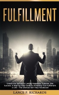 Fulfillment: Unlock the Secrets to Lasting Happiness, Purpose, and Success