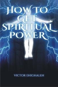 How to Get Spiritual Power - Victor Ehighaleh
