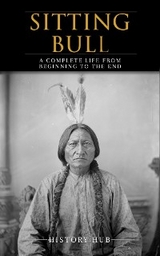 Sitting Bull: A Complete Life from Beginning to the End - History Hub