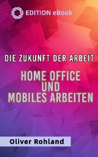 Die Zukunft der Arbeit - Home Office und mobiles Arbeiten - Oliver Rohland