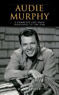 Audie Murphy: A Complete Life from Beginning to the End - History Hub