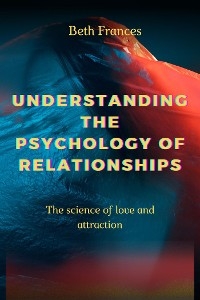 Understanding The Psychology of Relationships - Beth Frances