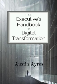 The Executive's Handbook to Digital Transformation - Austin Ayres