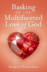 Basking in the Multifaceted Love of God - Margaret Richardson