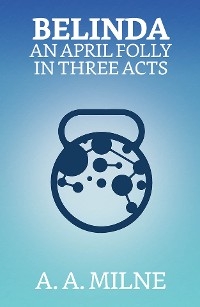 Belinda: An April Folly in Three Acts - A. A. Milne