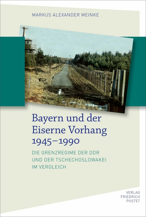 Bayern und der Eiserne Vorhang 1945&ndash;1990 - Markus Alexander Meinke