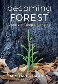 Becoming Forest: A Story of Deep Belonging - Michael Kearney