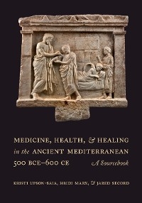 Medicine, Health, and Healing in the Ancient Mediterranean (500 BCE–600 CE) - Kristi Upson-Saia