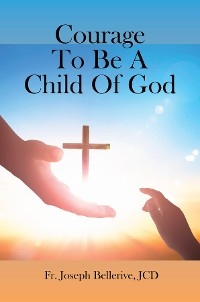 Courage To Be A Child Of God - JCD Fr. Joseph Bellerive