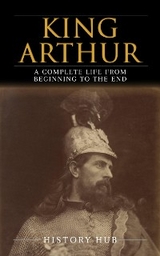 King Arthur: A Complete Life from Beginning to the End - History Hub
