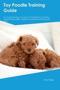 Toy Poodle Training Guide. Toy Poodle Guide Includes: Toy Poodle Training, Diet,  Socializing, Care, Grooming, and More - Evan Piper