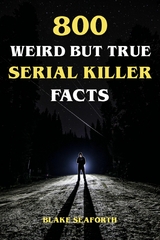 800 Weird But True Serial Killer Facts - Blake Seaforth