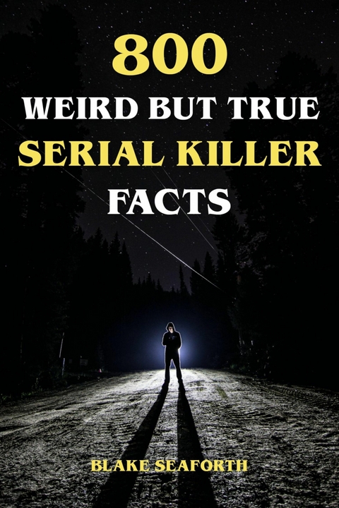 800 Weird But True Serial Killer Facts - Blake Seaforth