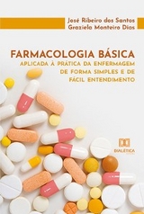 Farmacologia b&aacute;sica aplicada &agrave; pr&aacute;tica da enfermagem de forma simples e de f&aacute;cil entendimento - Jos&eacute; Ribeiro dos Santos, Graziela Monteiro Dias