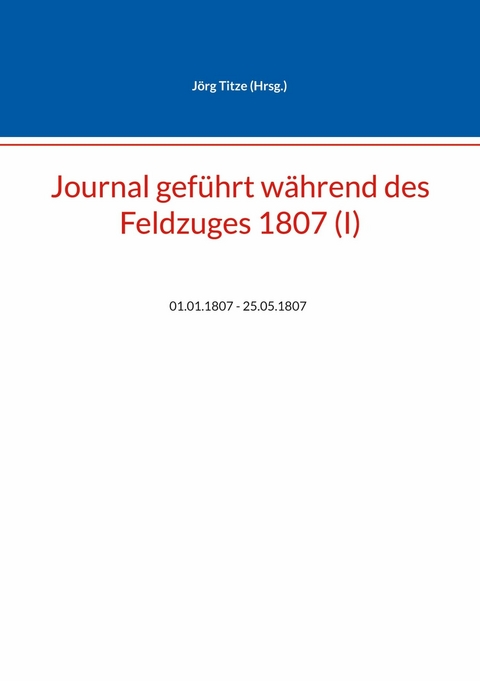Journal gef&uuml;hrt w&auml;hrend des Feldzuges 1807 (I) - 