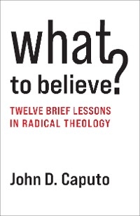 What to Believe? - John D. Caputo