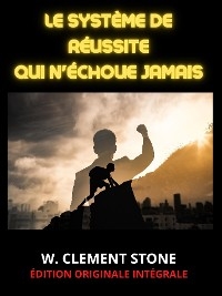 Le Syst&egrave;me de R&eacute;ussite qui n'&eacute;choue jamais (Traduit) - W. Clement Stone