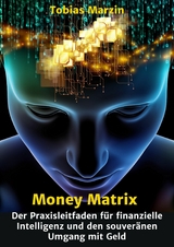 Money Matrix - Der Praxisleitfaden f&uuml;r finanzielle Intelligenz und den souver&auml;nen Umgang mit Geld - Tobias Marzin