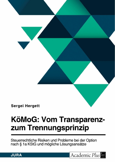 K&ouml;MoG: Vom Transparenz- zum Trennungsprinzip. Steuerrechtliche Risiken und Probleme bei der Option nach &sect; 1a KStG und m&ouml;gliche L&ouml;sungsans&auml;tze -  Sergei Hergett
