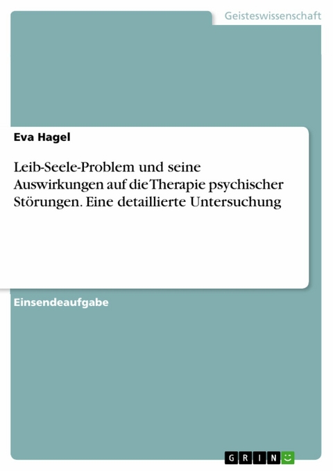 Leib-Seele-Problem und seine Auswirkungen auf die Therapie psychischer St&ouml;rungen. Eine detaillierte Untersuchung -  Eva Hagel