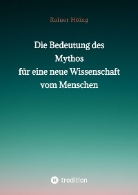 Die Bedeutung des Mythos für eine neue Wissenschaft vom Menschen -  Rainer Höing