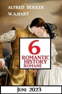 6 Romantic History Romane Juni 2023 - Alfred Bekker, W. A. Hary