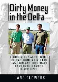 Dirty Money in the Delta, A True Story about White Collar Crime at Melton Law Firm and Trustmark Bank in Greenwood Mississippi - Jane Flowers