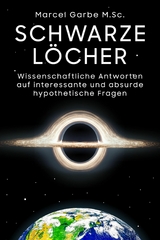 Schwarze L&ouml;cher: Wissenschaftliche Antworten auf interessante und absurde hypothetische Fragen -  Marcel Garbe M.Sc.