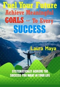 Fuel Your Future  Achieve Meaningful Goals To Your Every Success