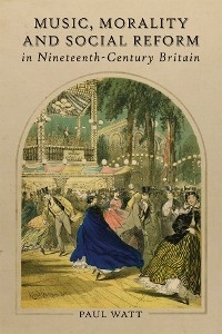 Music, Morality and Social Reform in Nineteenth-Century Britain -  Paul Watt