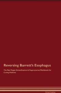 Reversing Barrett's Esophagus The Raw Vegan Detoxification & Regeneration Workbook for Curing Patients.