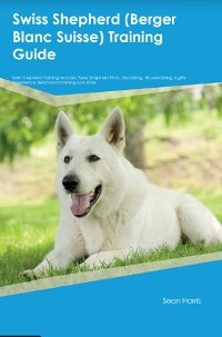 Swiss Shepherd (Berger Blanc Suisse)  Training Guide  Swiss Shepherd Training Includes