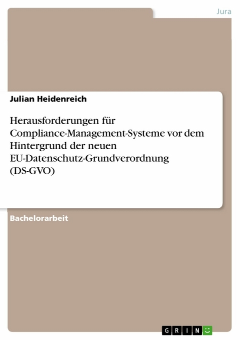 Herausforderungen für Compliance-Management-Systeme vor dem Hintergrund der neuen EU-Datenschutz-Grundverordnung (DS-GVO) - Julian Heidenreich