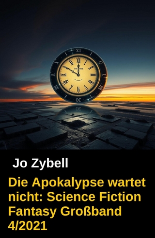 Die Apokalypse wartet nicht: Science Fiction Fantasy Großband 4/2021