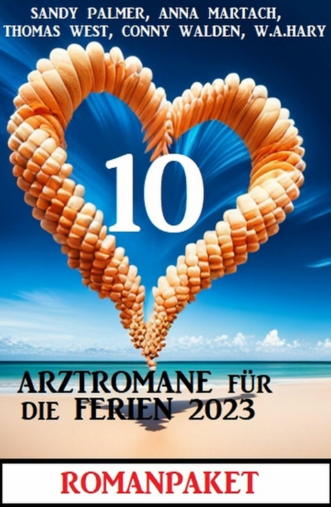 10 Arztromane f&uuml;r die Ferien 2023: Romanpaket -  Conny Walden,  W. A. Hary,  Sandy Palmer,  Thomas West,  Anna Martach
