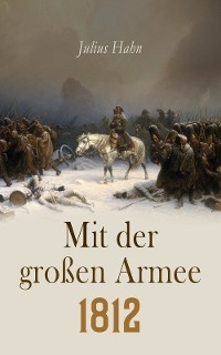 Mit der gro&szlig;en Armee 1812 - Julius Hahn