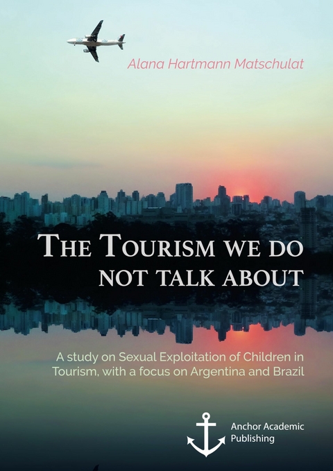 The Tourism we do not talk about. A study on Sexual Exploitation of Children in Tourism, with a focus on Argentina and Brazil -  Alana Hartmann Matschulat