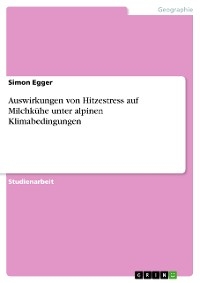 Auswirkungen von Hitzestress auf Milchk&uuml;he unter alpinen Klimabedingungen - Simon Egger
