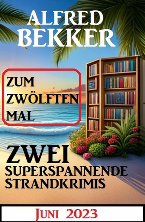 Zum zw&ouml;lften Mal zwei superspannende Strandkrimis Juni 2023 -  Alfred Bekker