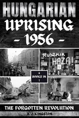 Hungarian Uprising 1956 : The Forgotten Revolution -  A.J. Kingston