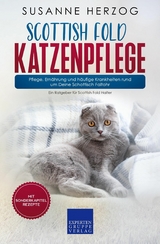 Scottish Fold Katzenpflege &ndash; Pflege, Ern&auml;hrung und h&auml;ufige Krankheiten rund um Deine Schottisch Faltohr - Susanne Herzog