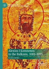 Alexios I Komnenos in the Balkans, 1081&ndash;1095 - Marek Me&scaron;ko