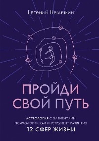 Пройди свой путь. Астрология с элементами психологии как инструмент развития 12 сфер жизни - Евгений Величкин