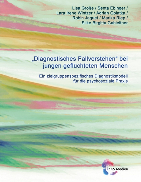 Diagnostisches Fallverstehen bei jungen gefl&uuml;chteten Menschen - Lisa Gro&szlig;e, Senta Ebinger, Lara Irene Wintzer, Adrian Golatka, Robin Jaquet, Marika Riep, Silke Brigitta Gahleitner